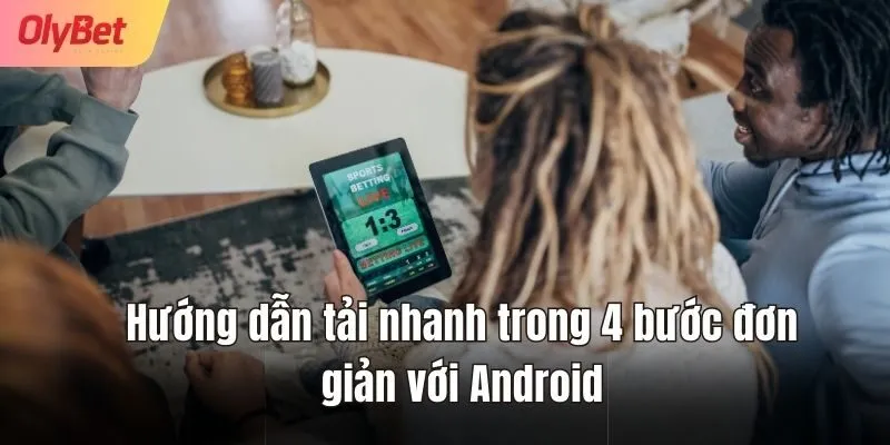 Hướng dẫn tải nhanh trong 4 bước đơn giản với Android