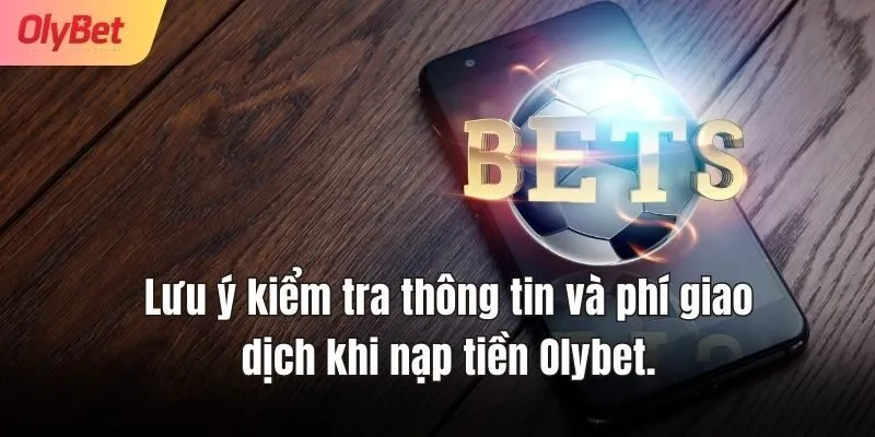 Lưu ý kiểm tra thông tin và phí giao dịch khi nạp tiền Olybet.