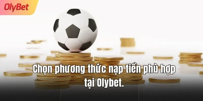 Chọn phương thức nạp tiền phù hợp tại Olybet.